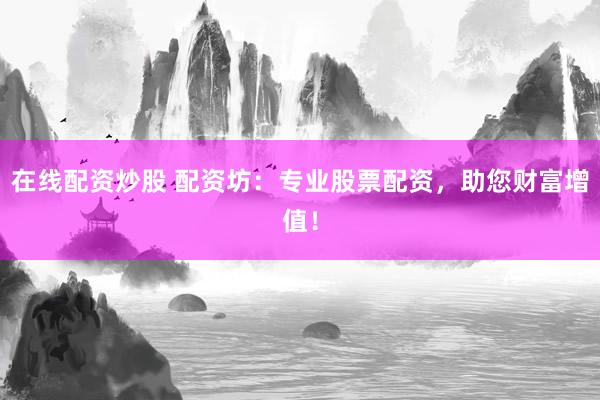 在线配资炒股 配资坊：专业股票配资，助您财富增值！