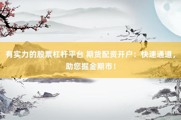 有实力的股票杠杆平台 期货配资开户：快速通道，助您掘金期市！