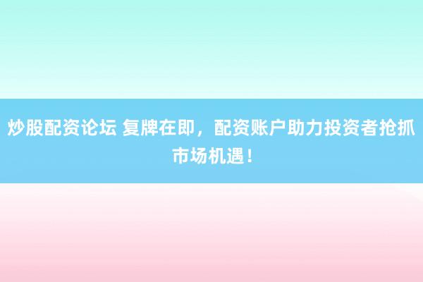 炒股配资论坛 复牌在即，配资账户助力投资者抢抓市场机遇！