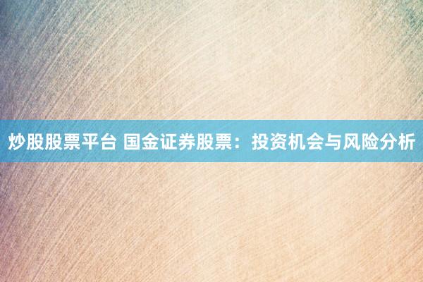 炒股股票平台 国金证券股票：投资机会与风险分析