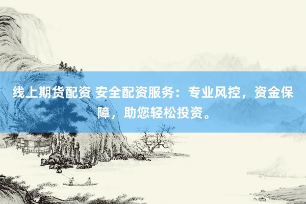 线上期货配资 安全配资服务：专业风控，资金保障，助您轻松投资。