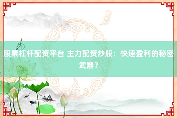 股票杠杆配资平台 主力配资炒股：快速盈利的秘密武器？