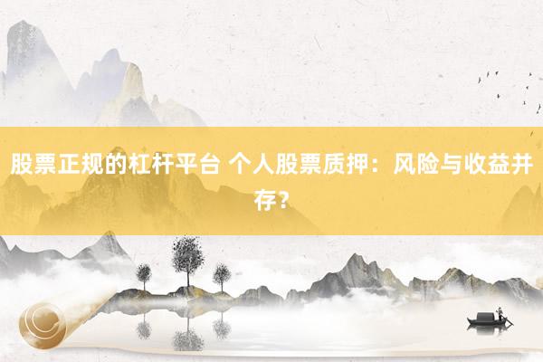 股票正规的杠杆平台 个人股票质押：风险与收益并存？