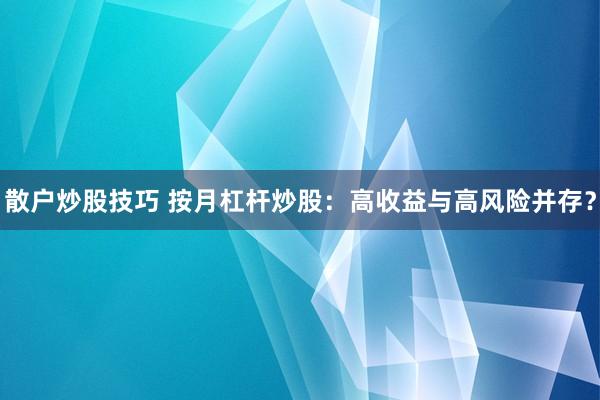 散户炒股技巧 按月杠杆炒股：高收益与高风险并存？