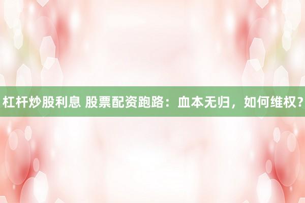 杠杆炒股利息 股票配资跑路：血本无归，如何维权？