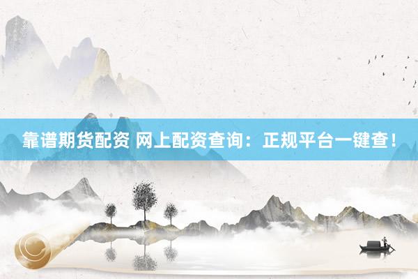 靠谱期货配资 网上配资查询：正规平台一键查！