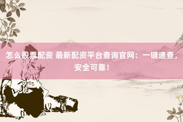 怎么股票配资 最新配资平台查询官网：一键速查，安全可靠！