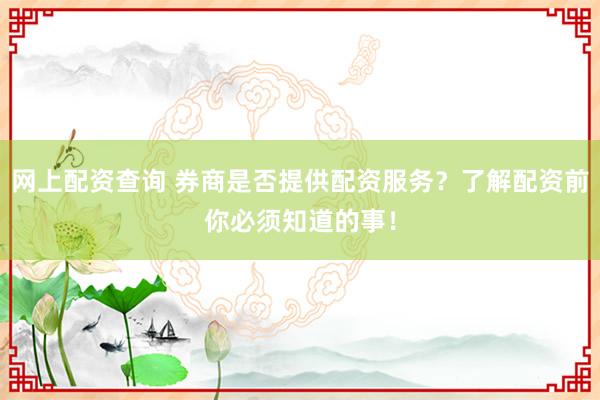 网上配资查询 券商是否提供配资服务？了解配资前你必须知道的事！