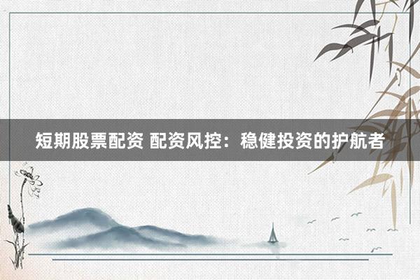 短期股票配资 配资风控：稳健投资的护航者