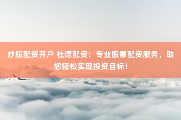 炒股配资开户 杜德配资：专业股票配资服务，助您轻松实现投资目标！