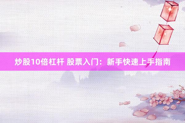 炒股10倍杠杆 股票入门：新手快速上手指南