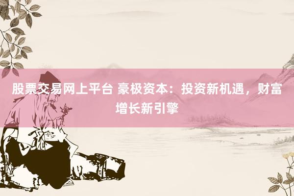 股票交易网上平台 豪极资本：投资新机遇，财富增长新引擎