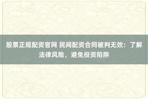 股票正规配资官网 民间配资合同被判无效：了解法律风险，避免投资陷阱