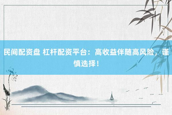 民间配资盘 杠杆配资平台：高收益伴随高风险，谨慎选择！