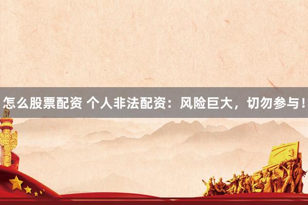 怎么股票配资 个人非法配资：风险巨大，切勿参与！