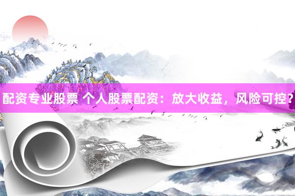 配资专业股票 个人股票配资：放大收益，风险可控？