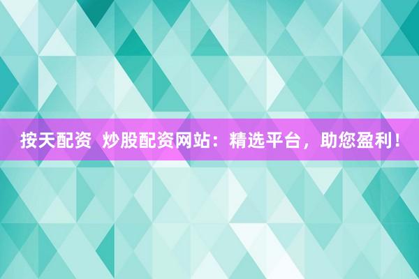 按天配资  炒股配资网站：精选平台，助您盈利！