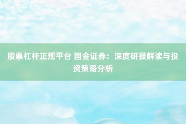 股票杠杆正规平台 国金证券：深度研报解读与投资策略分析