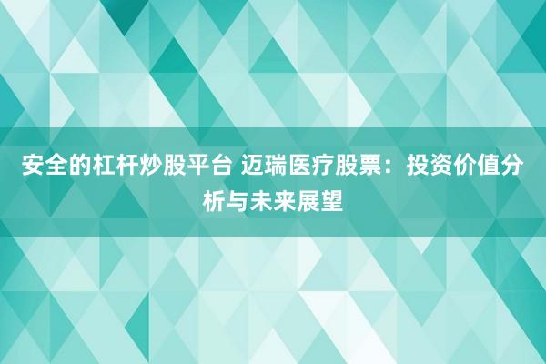 安全的杠杆炒股平台 迈瑞医疗股票：投资价值分析与未来展望