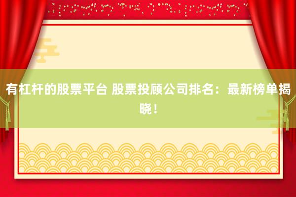 有杠杆的股票平台 股票投顾公司排名：最新榜单揭晓！
