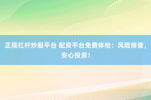 正规杠杆炒股平台 配资平台免费体检：风险排查，安心投资！