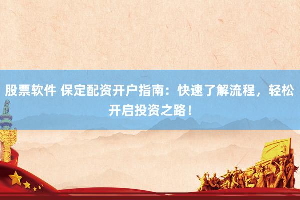 股票软件 保定配资开户指南：快速了解流程，轻松开启投资之路！