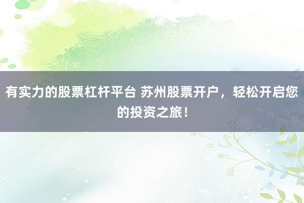 有实力的股票杠杆平台 苏州股票开户，轻松开启您的投资之旅！