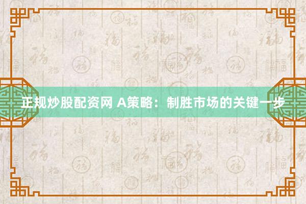 正规炒股配资网 A策略：制胜市场的关键一步