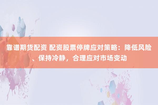 靠谱期货配资 配资股票停牌应对策略：降低风险、保持冷静，合理应对市场变动