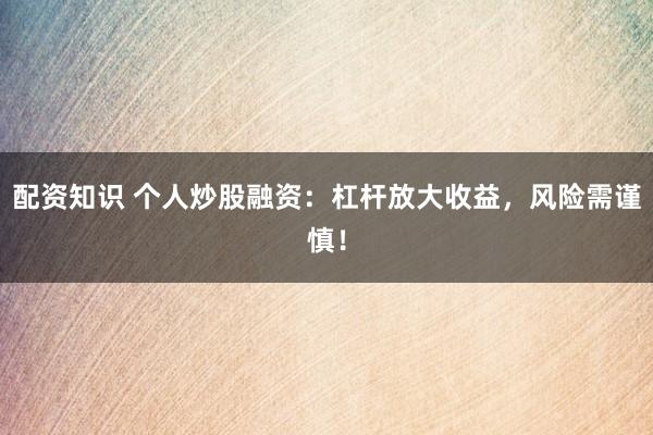 配资知识 个人炒股融资:杠杆放大收益,风险需谨慎!
