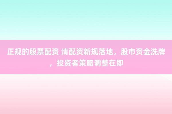 正规的股票配资 清配资新规落地,股市资金洗牌,投资者策略调整在即