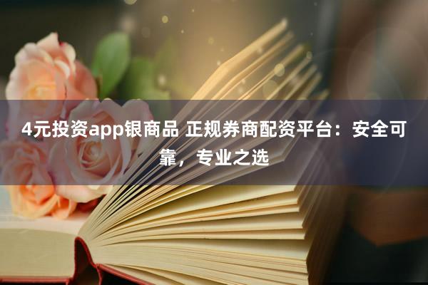 4元投资app银商品 正规券商配资平台：安全可靠，专业之选