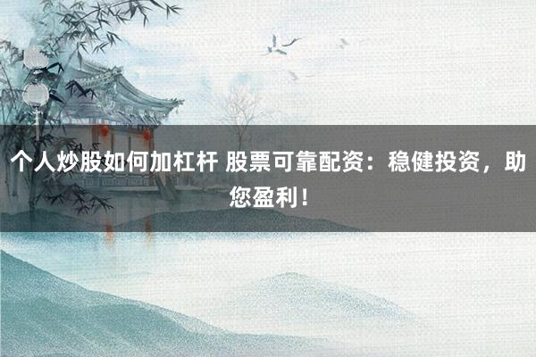 个人炒股如何加杠杆 股票可靠配资:稳健投资,助您盈利!
