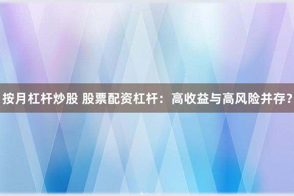 按月杠杆炒股 股票配资杠杆:高收益与高风险并存?
