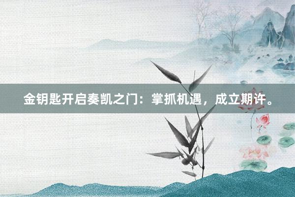 金钥匙开启奏凯之门:掌抓机遇,成立期许。