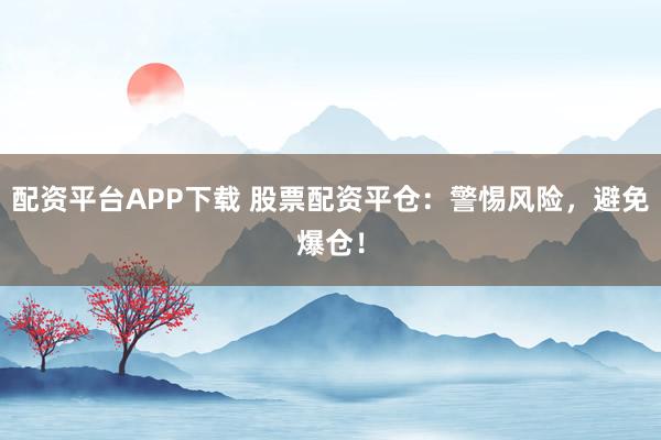 配资平台APP下载 股票配资平仓:警惕风险,避免爆仓!