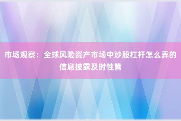 市场观察:全球风险资产市场中炒股杠杆怎么弄的信息披露及时性管