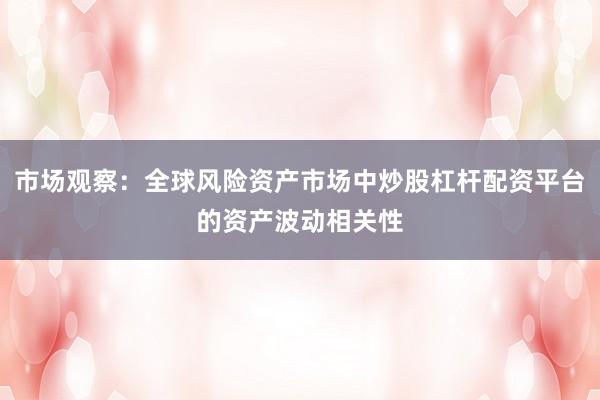 市场观察：全球风险资产市场中炒股杠杆配资平台的资产波动相关性