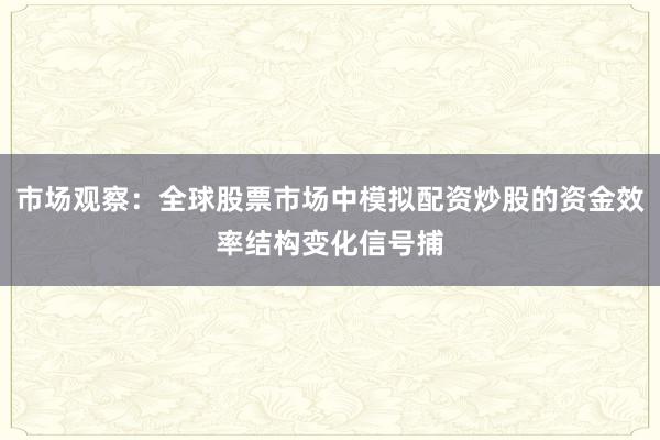 市场观察：全球股票市场中模拟配资炒股的资金效率结构变化信号捕