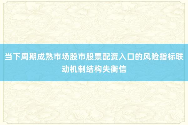当下周期成熟市场股市股票配资入口的风险指标联动机制结构失衡信