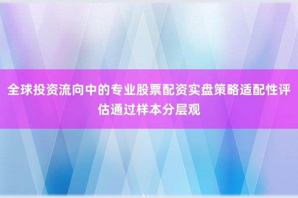 全球投资流向中的专业股票配资实盘策略适配性评估通过样本分层观
