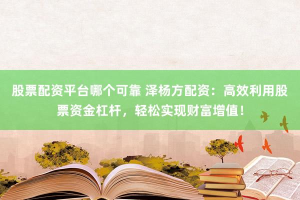 股票配资平台哪个可靠 泽杨方配资:高效利用股票资金杠杆,轻松实现财富增值!