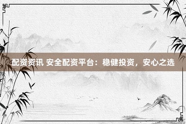 配资资讯 安全配资平台:稳健投资,安心之选