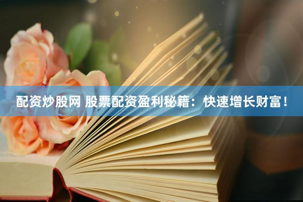 配资炒股网 股票配资盈利秘籍：快速增长财富！