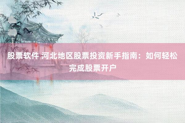 股票软件 河北地区股票投资新手指南：如何轻松完成股票开户