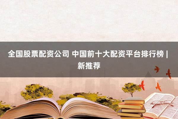 全国股票配资公司 中国前十大配资平台排行榜 | 新推荐