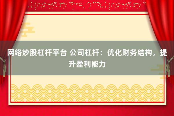 网络炒股杠杆平台 公司杠杆:优化财务结构,提升盈利能力