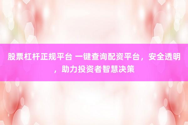 股票杠杆正规平台 一键查询配资平台，安全透明，助力投资者智慧决策