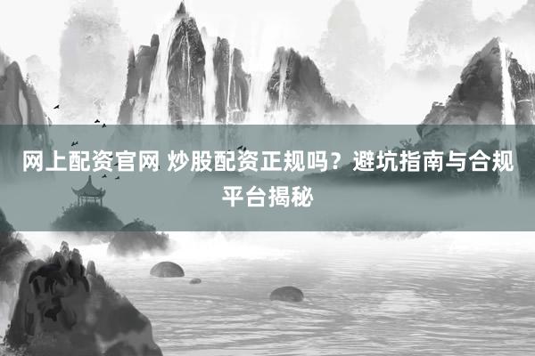 网上配资官网 炒股配资正规吗?避坑指南与合规平台揭秘