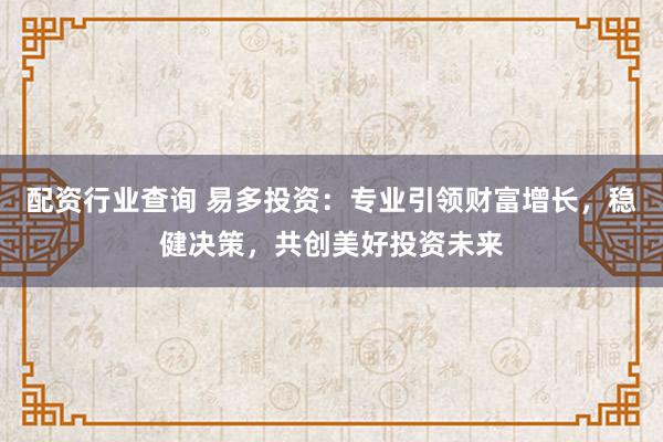 配资行业查询 易多投资：专业引领财富增长，稳健决策，共创美好投资未来